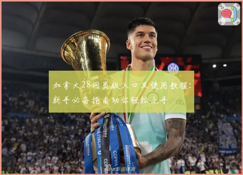 加拿大28网页版入口及使用教程：新手必备指南助你轻松上手