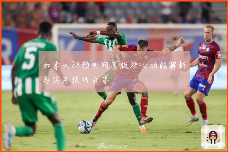 加拿大28预测网页版核心功能解析与实用技巧分享