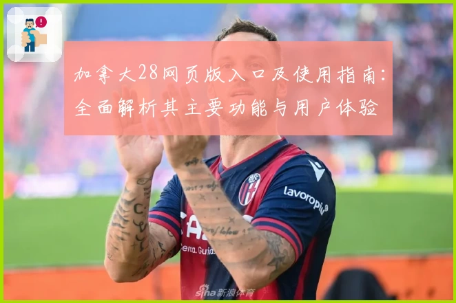 加拿大28网页版入口及使用指南：全面解析其主要功能与用户体验