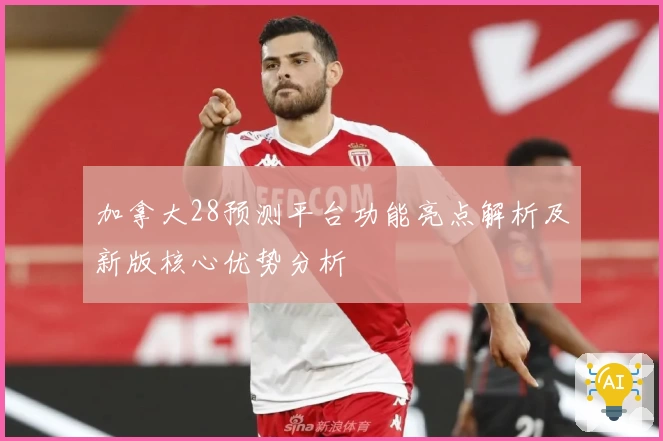 加拿大28预测平台功能亮点解析及新版核心优势分析