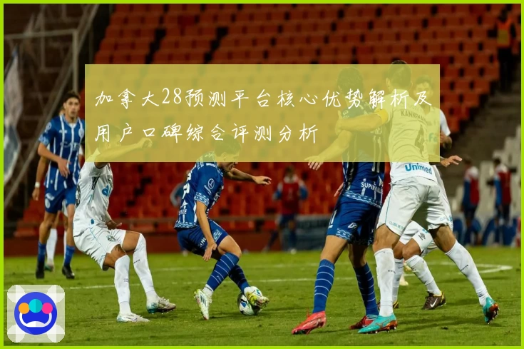 加拿大28预测平台核心优势解析及用户口碑综合评测分析