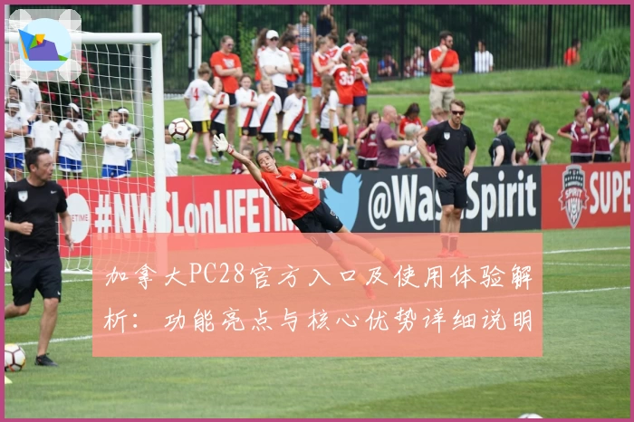 加拿大PC28官方入口及使用体验解析：功能亮点与核心优势详细说明