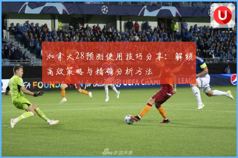加拿大28预测使用技巧分享：解锁高效策略与精确分析方法