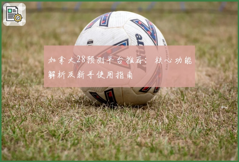 加拿大28预测平台推荐：核心功能解析及新手使用指南