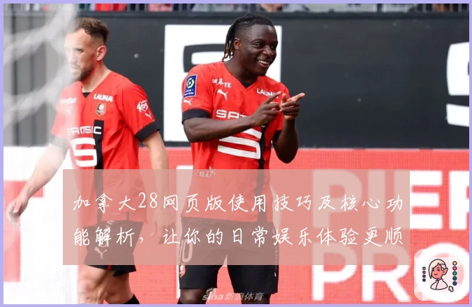 加拿大28网页版使用技巧及核心功能解析，让你的日常娱乐体验更顺畅