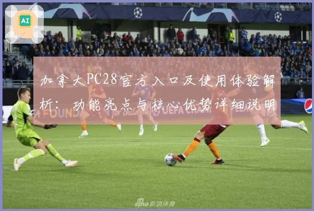 加拿大PC28官方入口及使用体验解析：功能亮点与核心优势详细说明