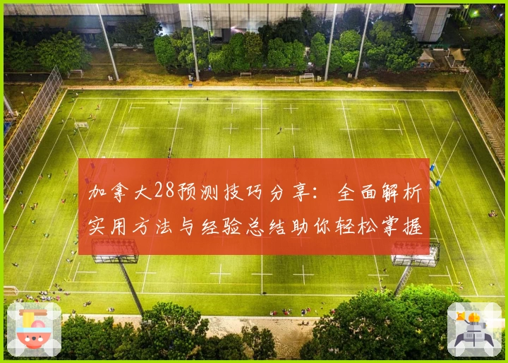 加拿大28预测技巧分享：全面解析实用方法与经验总结助你轻松掌握预测策略