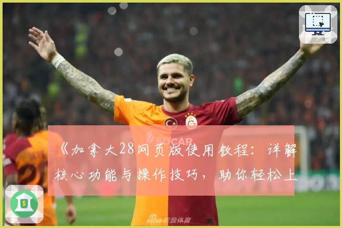 《加拿大28网页版使用教程：详解核心功能与操作技巧，助你轻松上手新玩法》